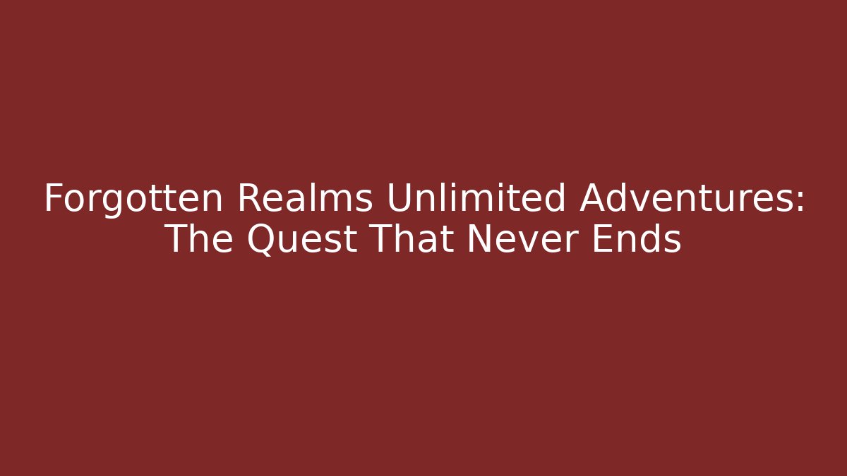 Forgotten Realms Unlimited Adventures: The Quest That Never Ends