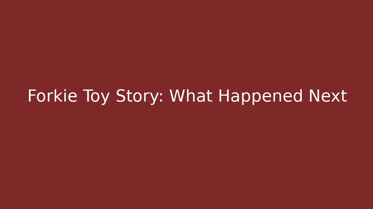 Forkie Toy Story: What Happened Next