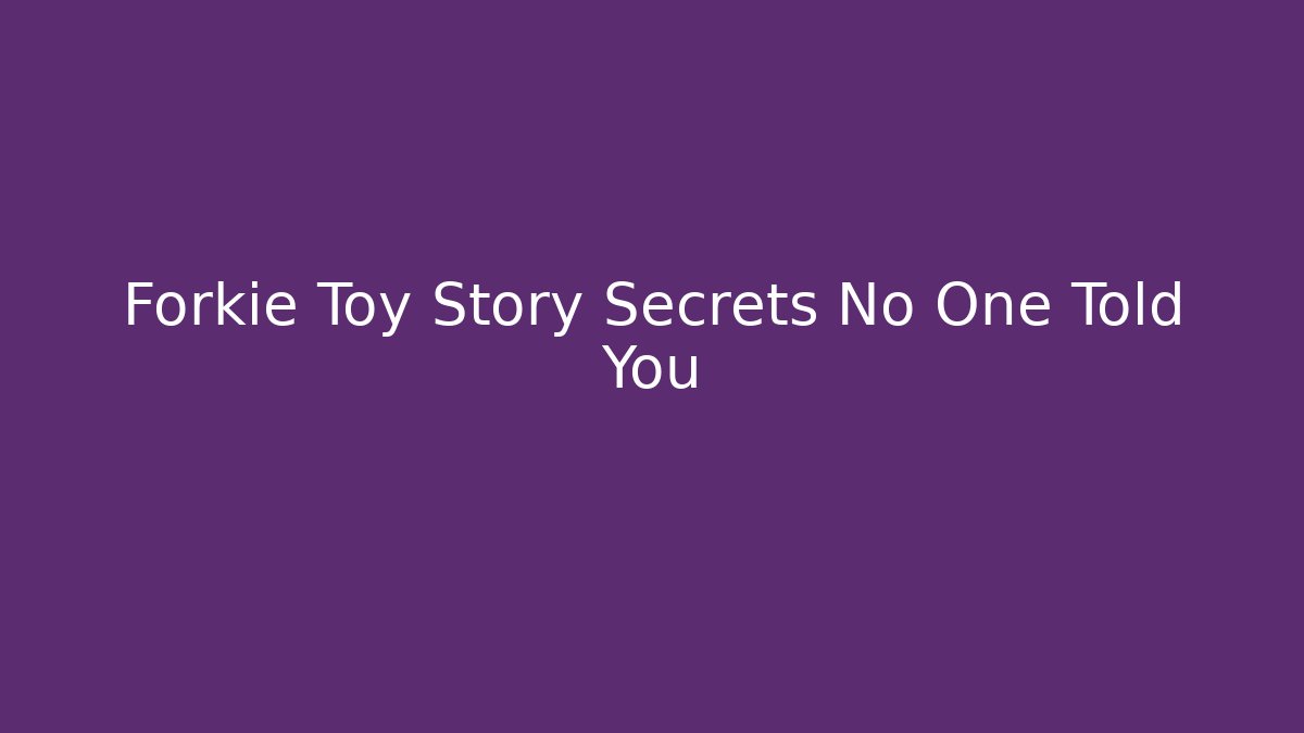 Forkie Toy Story Secrets No One Told You