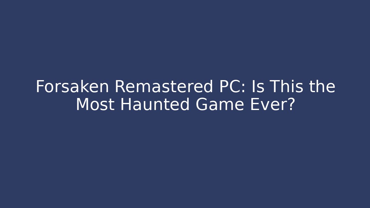 Forsaken Remastered PC: Is This the Most Haunted Game Ever?