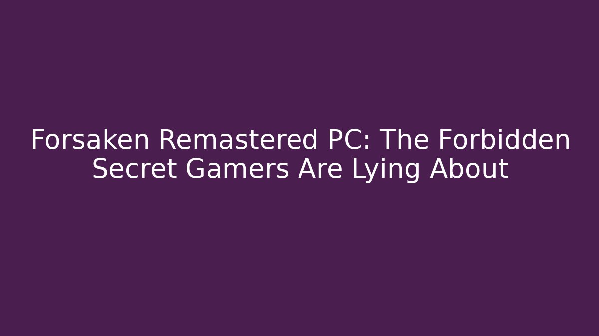 Forsaken Remastered PC: The Forbidden Secret Gamers Are Lying About