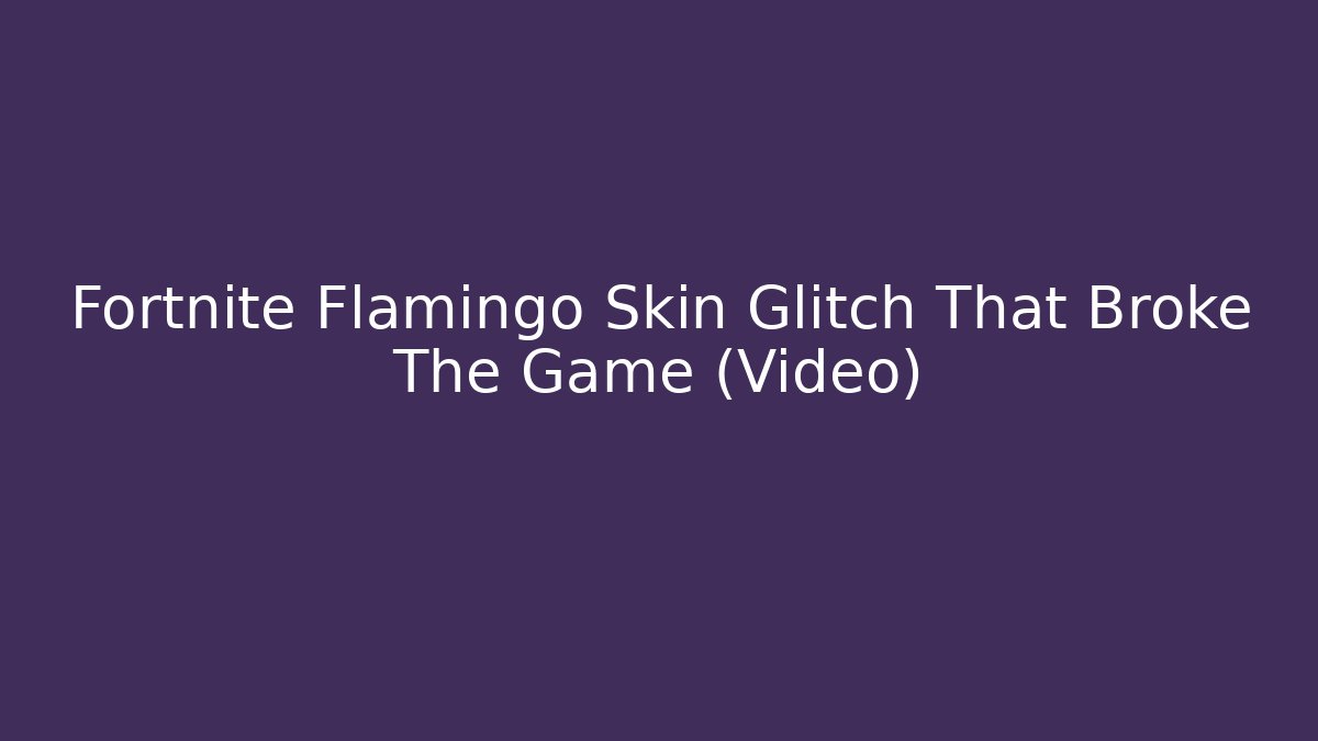 Fortnite Flamingo Skin Glitch That Broke The Game (Video)