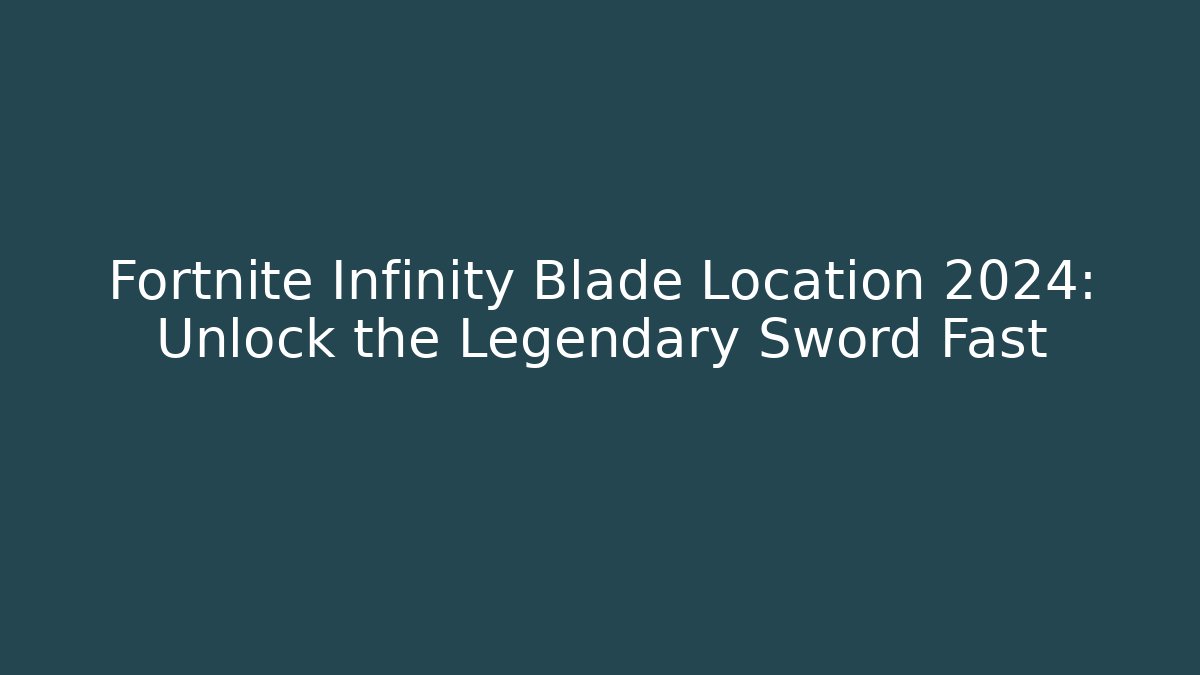Fortnite Infinity Blade Location 2024: Unlock the Legendary Sword Fast