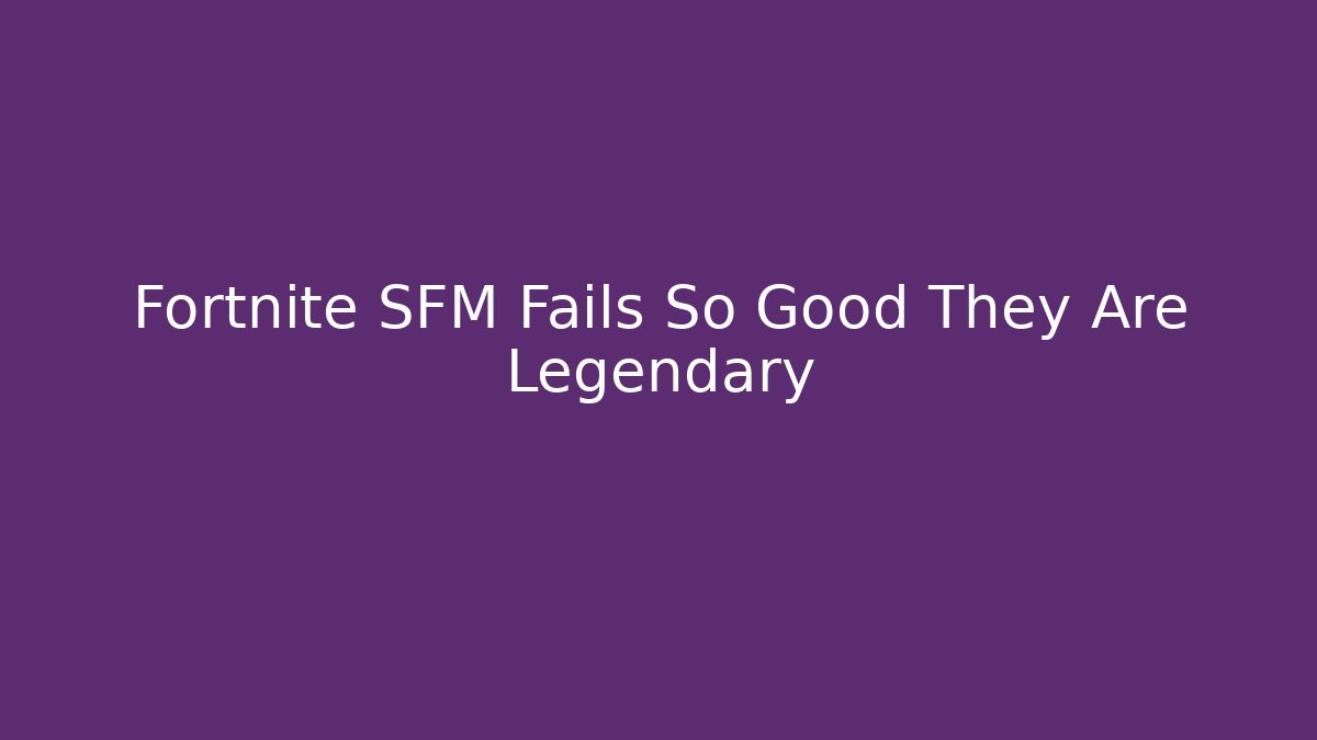 Fortnite SFM Fails So Good They Are Legendary