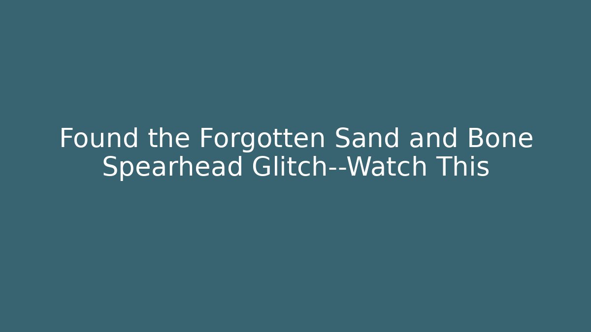 Found the Forgotten Sand and Bone Spearhead Glitch—Watch This