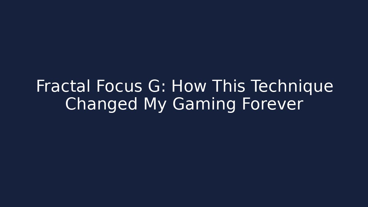 Fractal Focus G: How This Technique Changed My Gaming Forever
