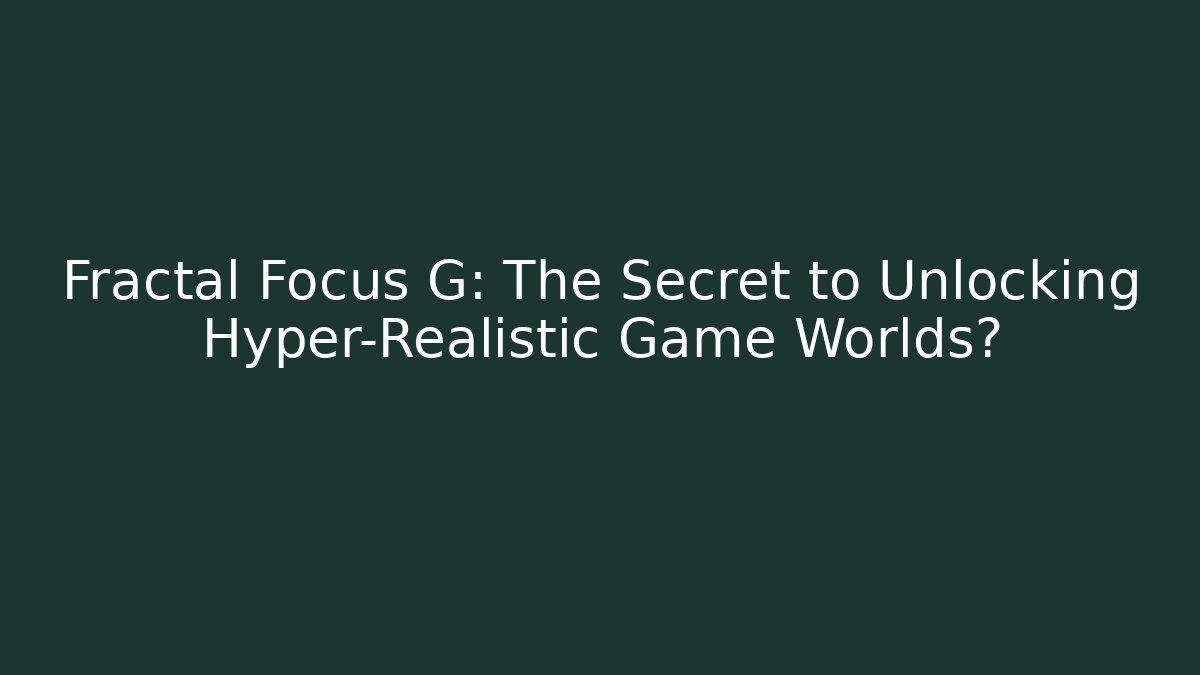 Fractal Focus G: The Secret to Unlocking Hyper-Realistic Game Worlds?