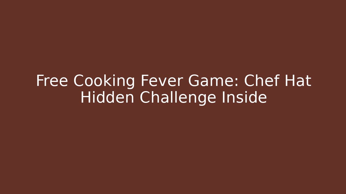 Free Cooking Fever Game: Chef Hat Hidden Challenge Inside