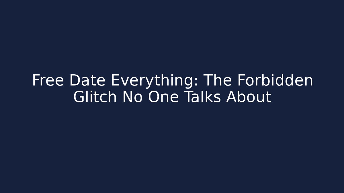 Free Date Everything: The Forbidden Glitch No One Talks About