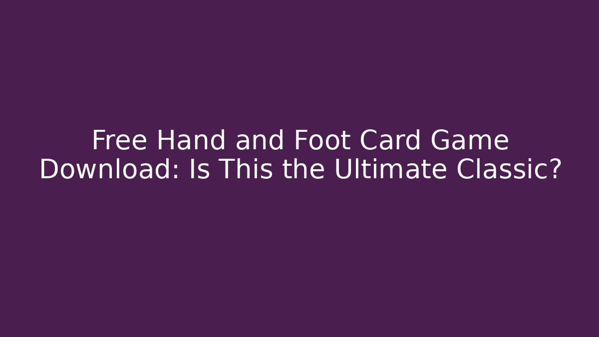 Free Hand and Foot Card Game Download: Is This the Ultimate Classic?