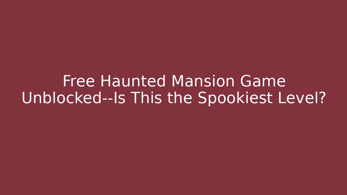 Free Haunted Mansion Game Unblocked—Is This the Spookiest Level?