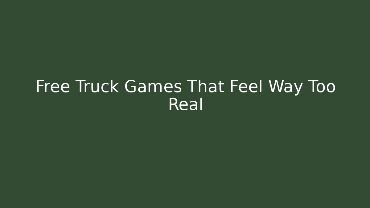 Free Truck Games That Feel Way Too Real