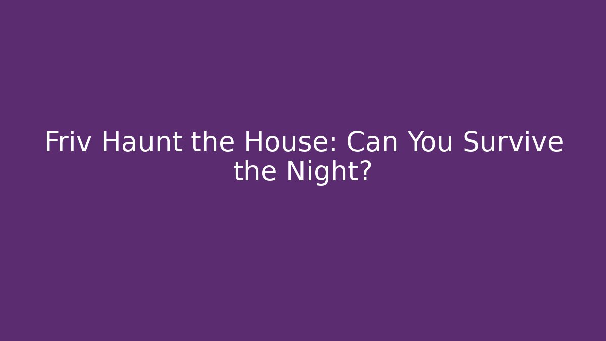 Friv Haunt the House: Can You Survive the Night?