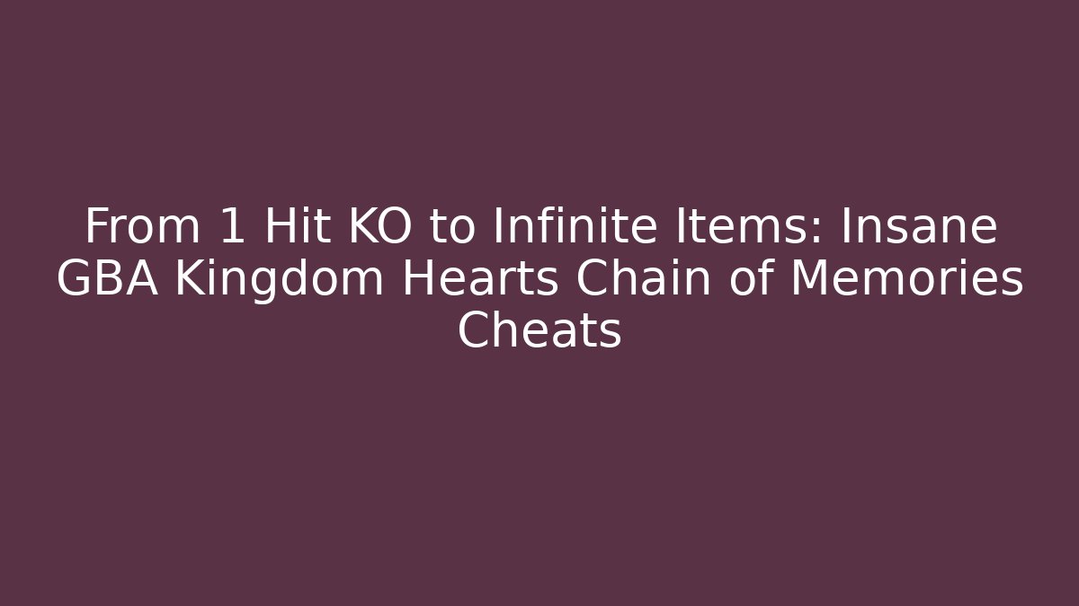 From 1 Hit KO to Infinite Items: Insane GBA Kingdom Hearts Chain of Memories Cheats