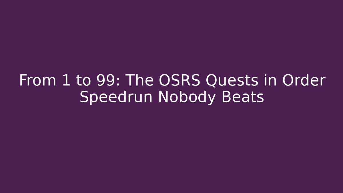 From 1 to 99: The OSRS Quests in Order Speedrun Nobody Beats