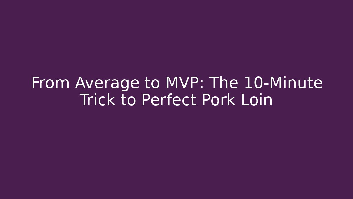 From Average to MVP: The 10-Minute Trick to Perfect Pork Loin
