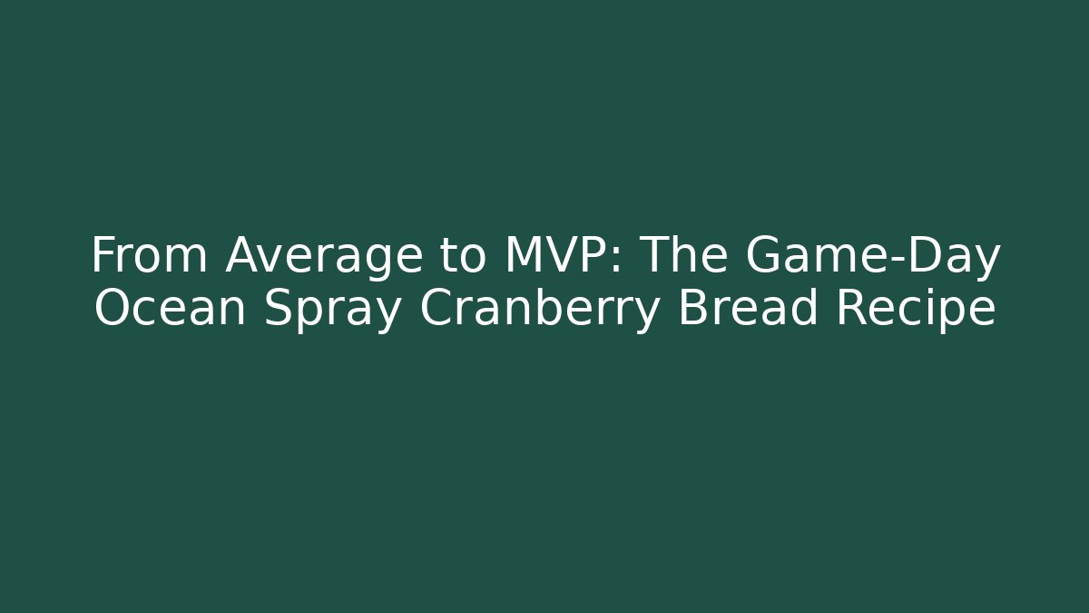 From Average to MVP: The Game-Day Ocean Spray Cranberry Bread Recipe