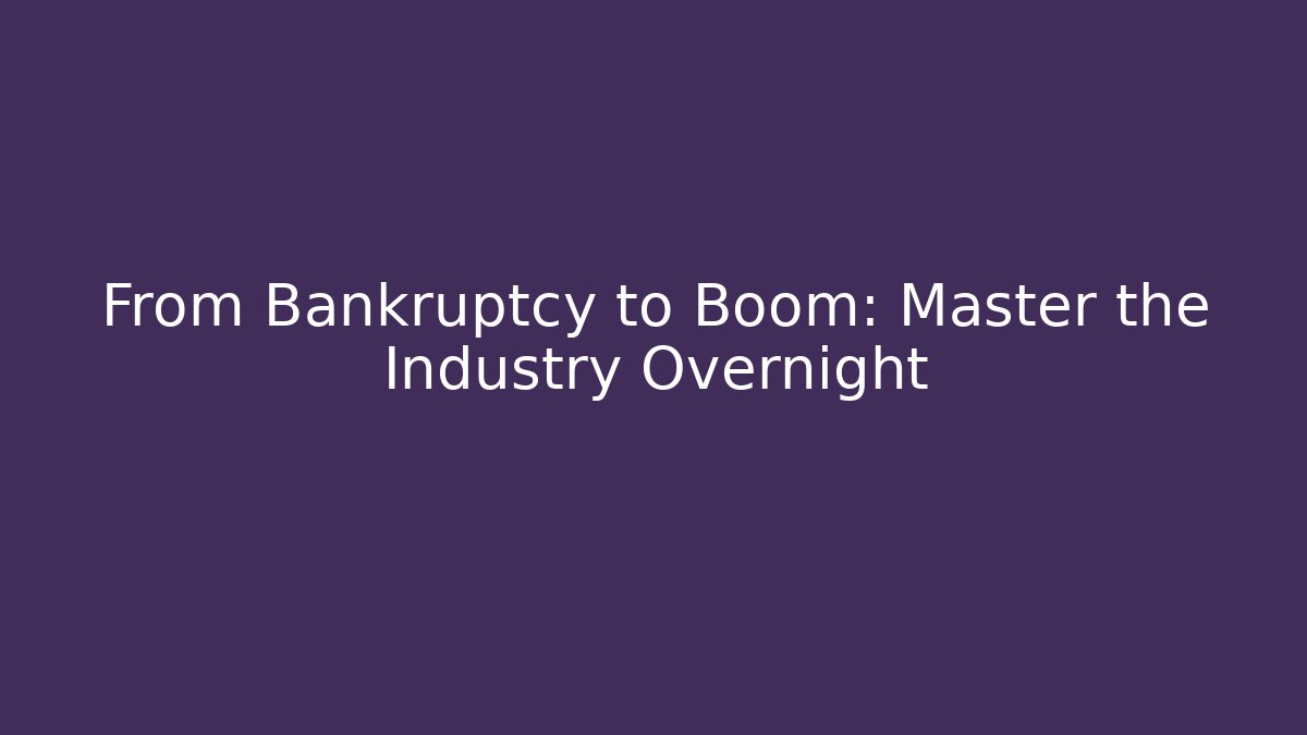 From Bankruptcy to Boom: Master the Industry Overnight