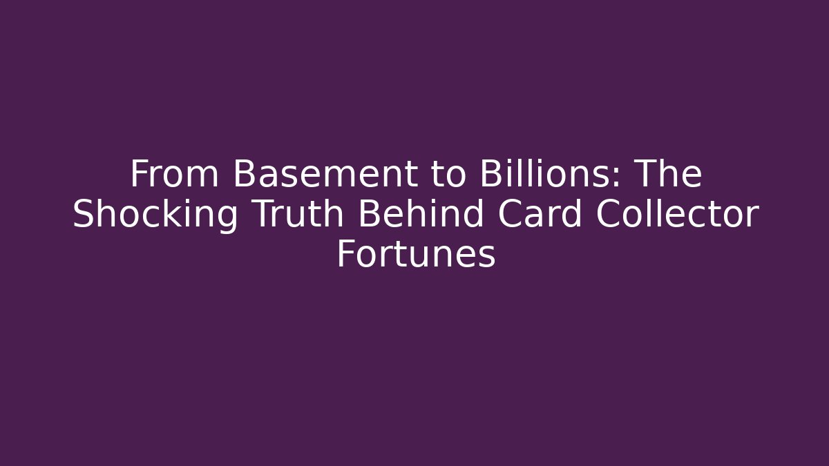 From Basement to Billions: The Shocking Truth Behind Card Collector Fortunes