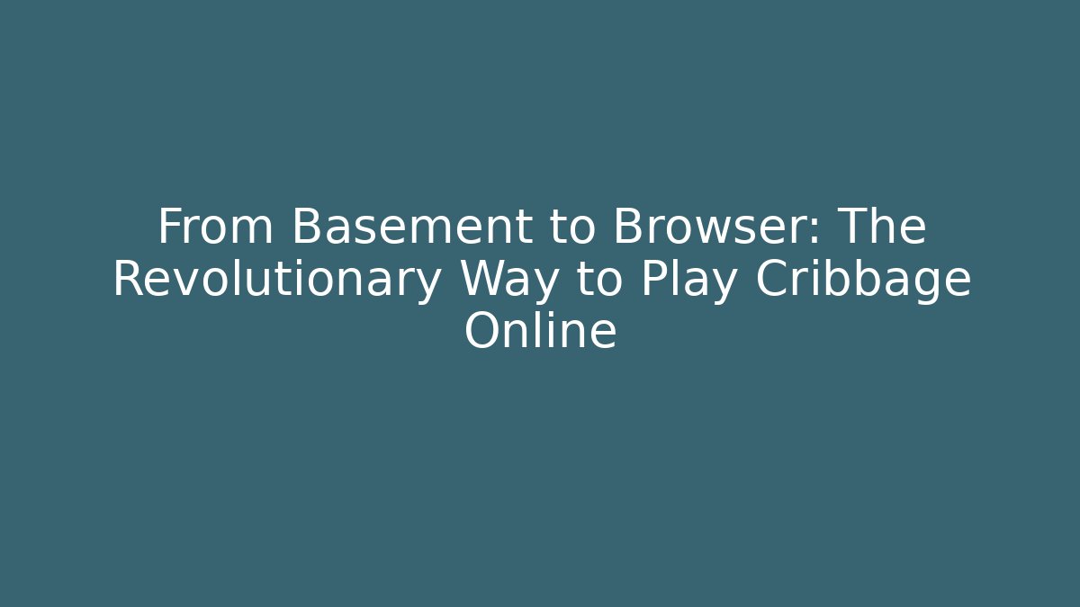 From Basement to Browser: The Revolutionary Way to Play Cribbage Online