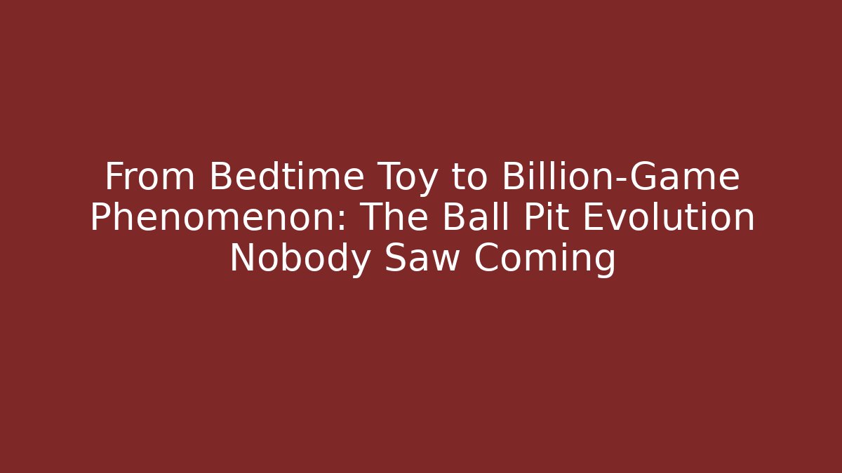From Bedtime Toy to Billion-Game Phenomenon: The Ball Pit Evolution Nobody Saw Coming