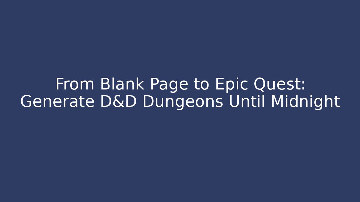 From Blank Page to Epic Quest: Generate D&D Dungeons Until Midnight
