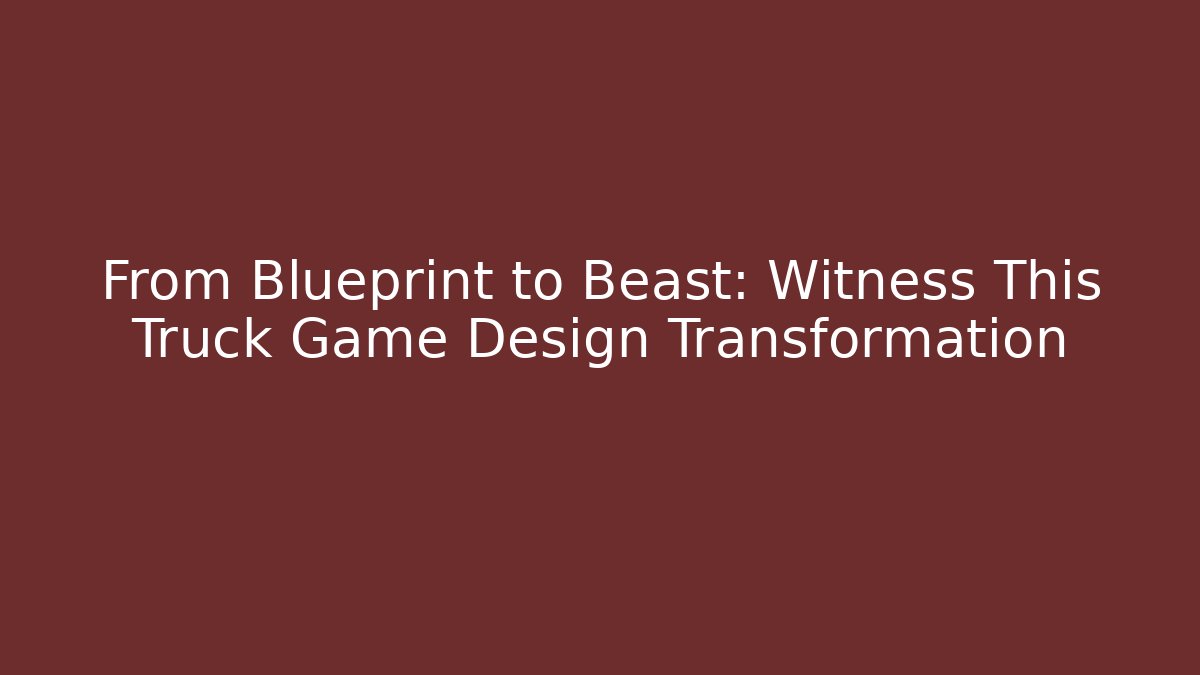 From Blueprint to Beast: Witness This Truck Game Design Transformation