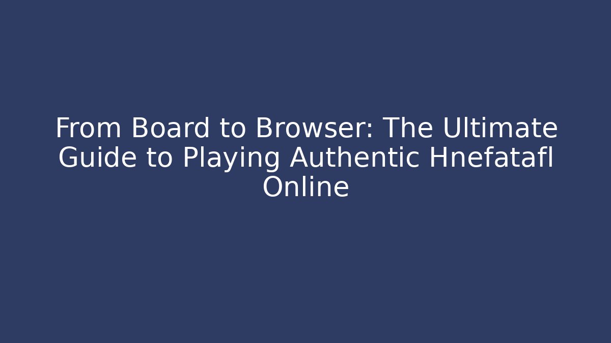 From Board to Browser: The Ultimate Guide to Playing Authentic Hnefatafl Online