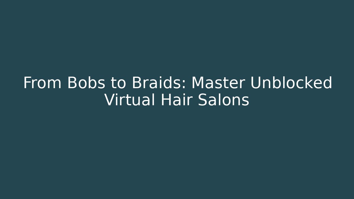 From Bobs to Braids: Master Unblocked Virtual Hair Salons
