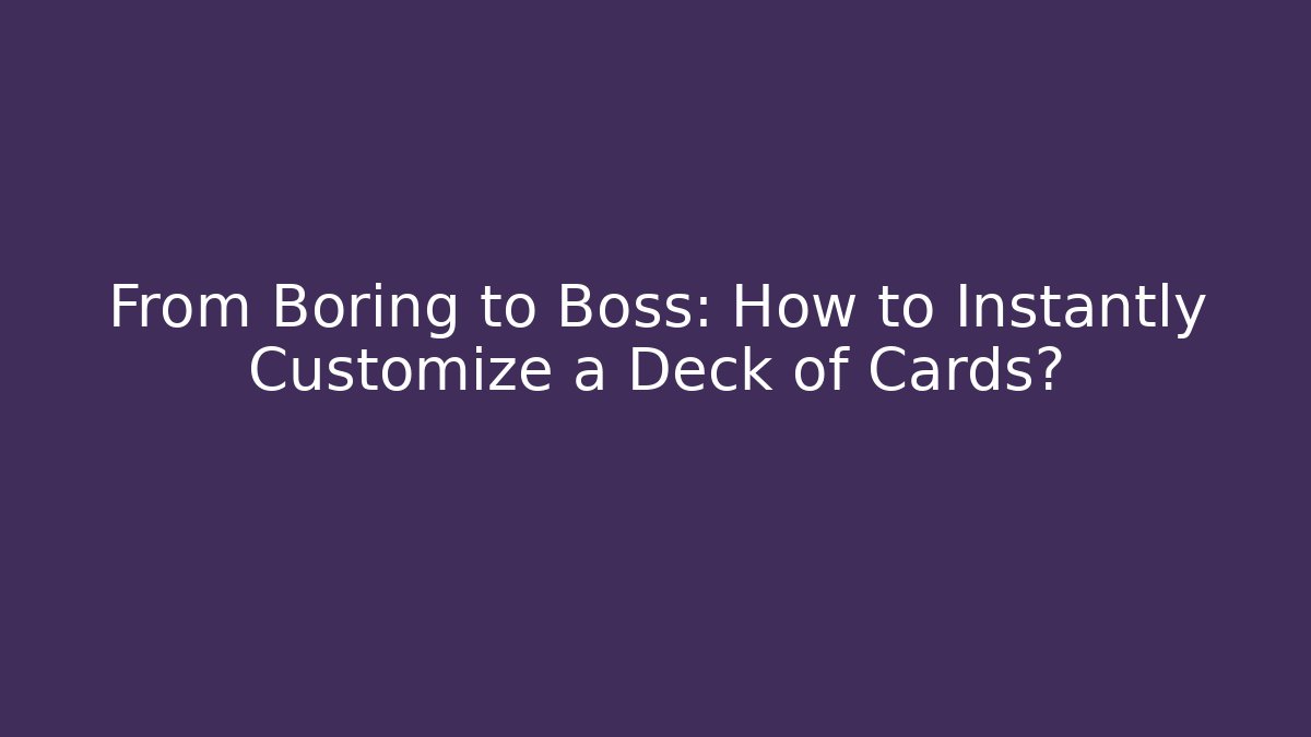 From Boring to Boss: How to Instantly Customize a Deck of Cards?