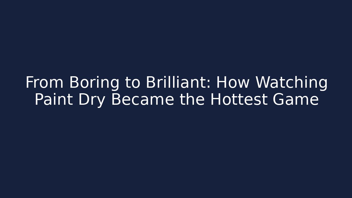 From Boring to Brilliant: How Watching Paint Dry Became the Hottest Game
