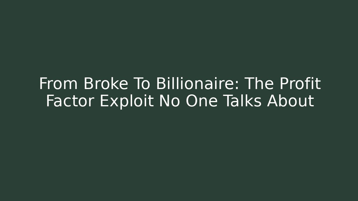 From Broke To Billionaire: The Profit Factor Exploit No One Talks About