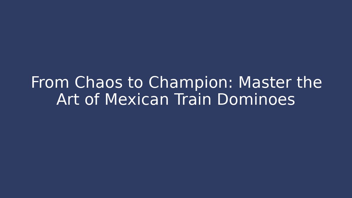 From Chaos to Champion: Master the Art of Mexican Train Dominoes