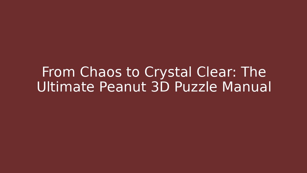 From Chaos to Crystal Clear: The Ultimate Peanut 3D Puzzle Manual