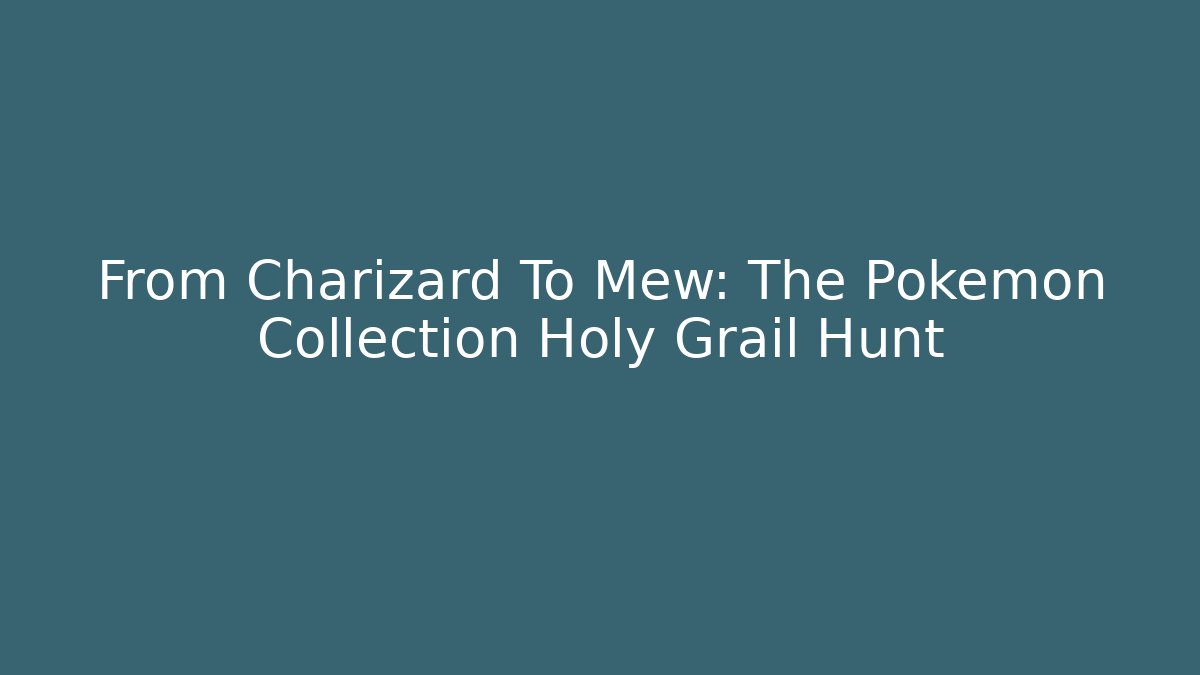 From Charizard To Mew: The Pokémon Collection Holy Grail Hunt