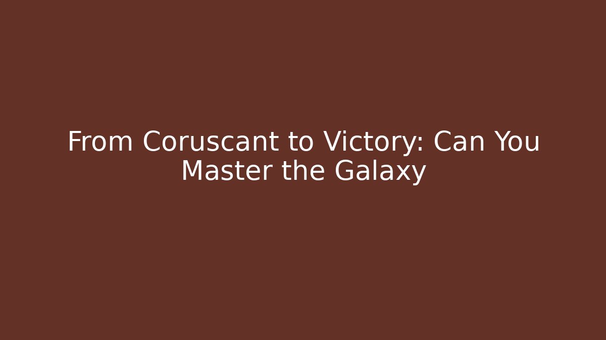 From Coruscant to Victory: Can You Master the Galaxy
