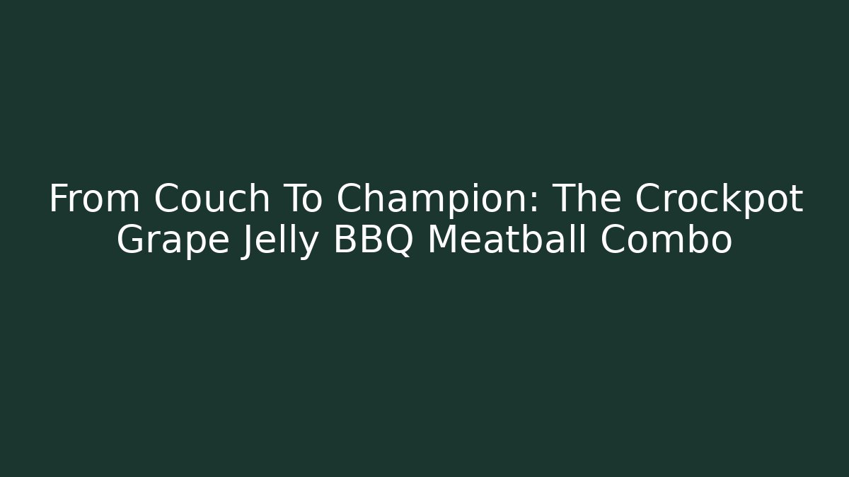 From Couch To Champion: The Crockpot Grape Jelly BBQ Meatball Combo
