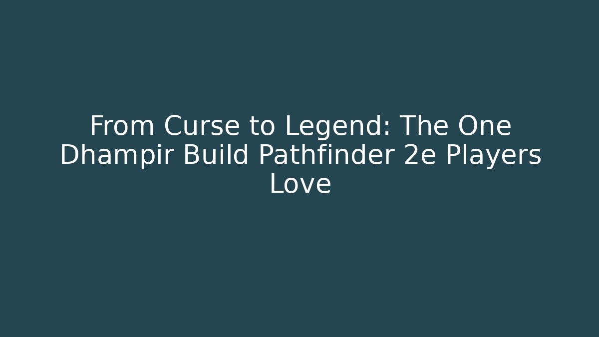 From Curse to Legend: The One Dhampir Build Pathfinder 2e Players Love