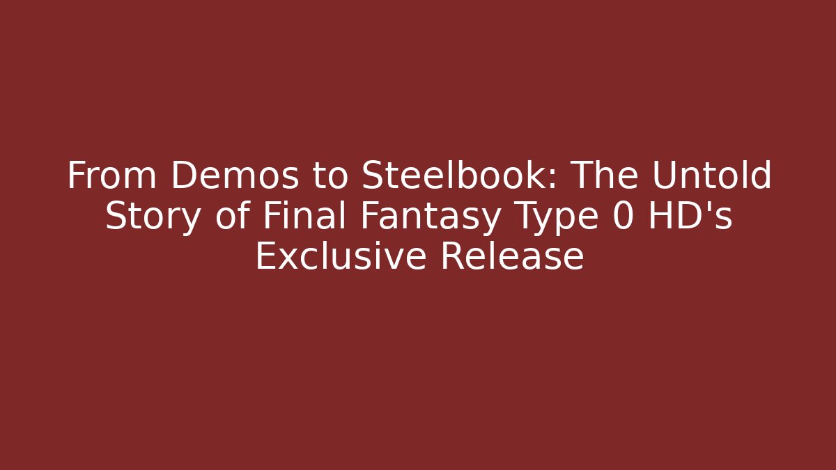 From Demos to Steelbook: The Untold Story of Final Fantasy Type 0 HD’s Exclusive Release