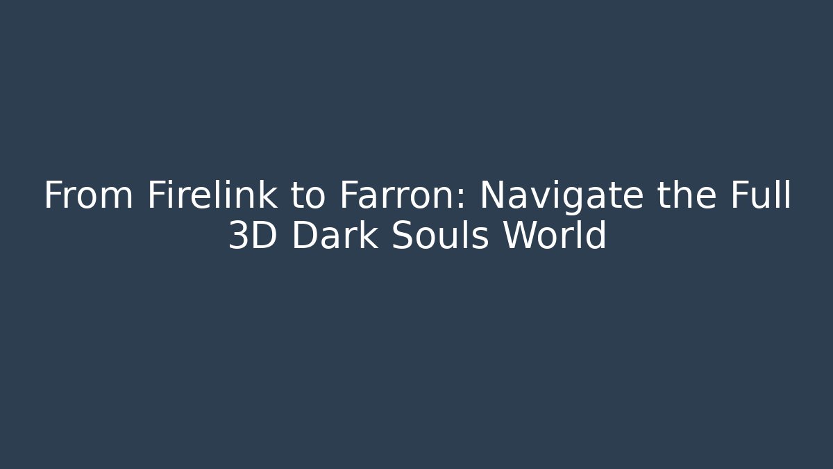 From Firelink to Farron: Navigate the Full 3D Dark Souls World - Buddy Program
