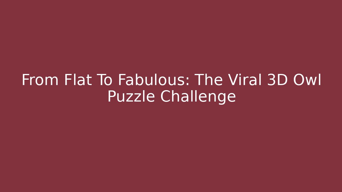 From Flat To Fabulous: The Viral 3D Owl Puzzle Challenge - Buddy Program