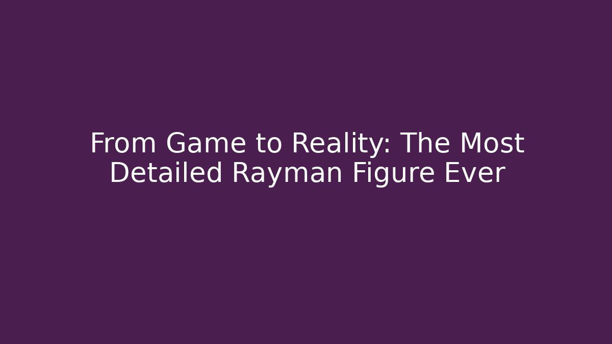 From Game to Reality: The Most Detailed Rayman Figure Ever