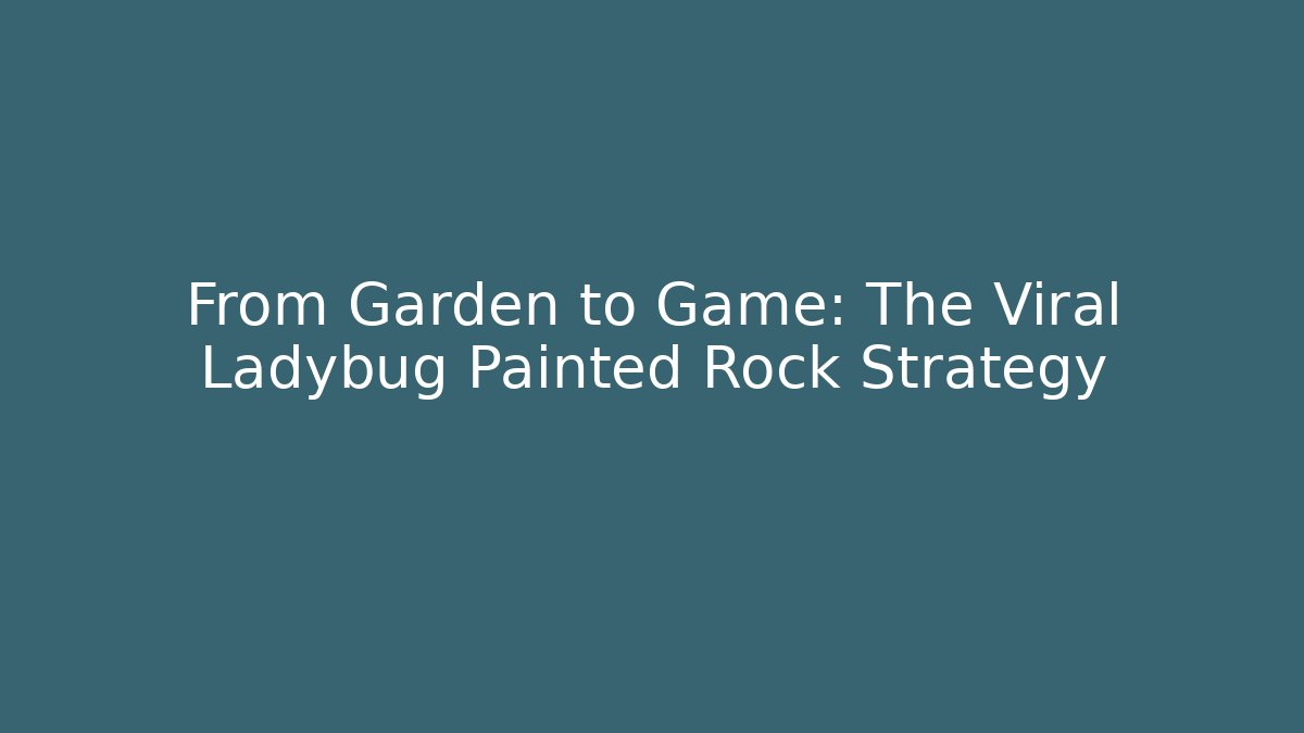 From Garden to Game: The Viral Ladybug Painted Rock Strategy