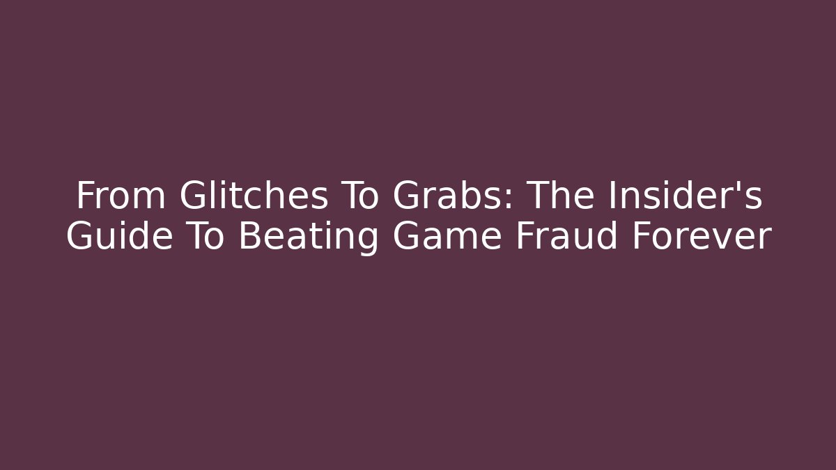 From Glitches To Grabs: The Insider's Guide To Beating Game Fraud Forever