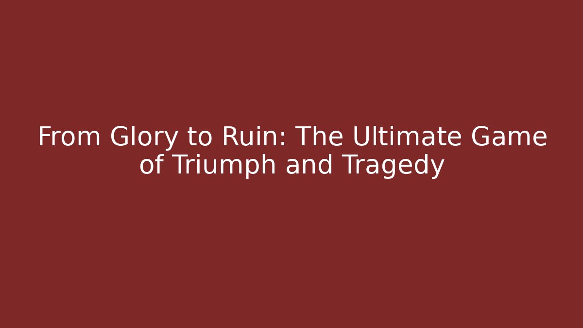 From Glory to Ruin: The Ultimate Game of Triumph and Tragedy
