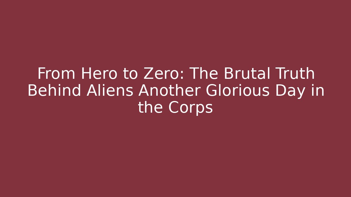 From Hero to Zero: The Brutal Truth Behind Aliens Another Glorious Day in the Corps