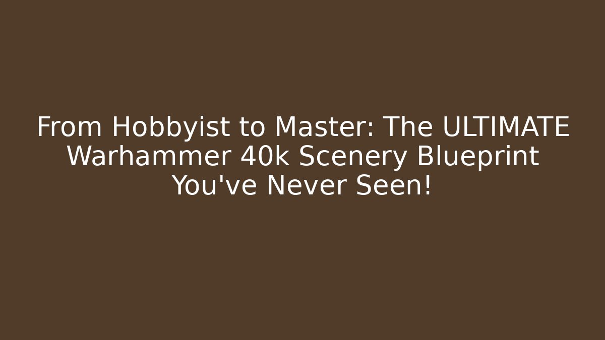 From Hobbyist to Master: The ULTIMATE Warhammer 40k Scenery Blueprint You’ve Never Seen! - Buddy Program