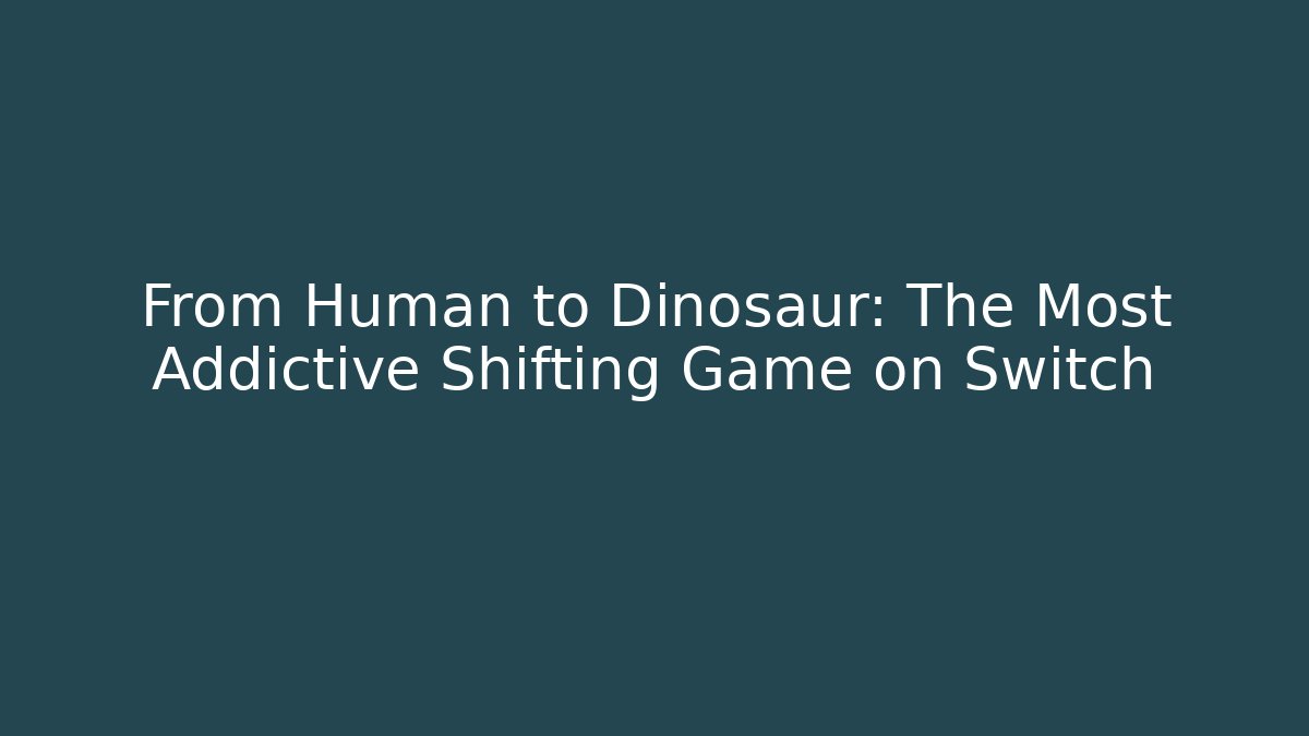 From Human to Dinosaur: The Most Addictive Shifting Game on Switch
