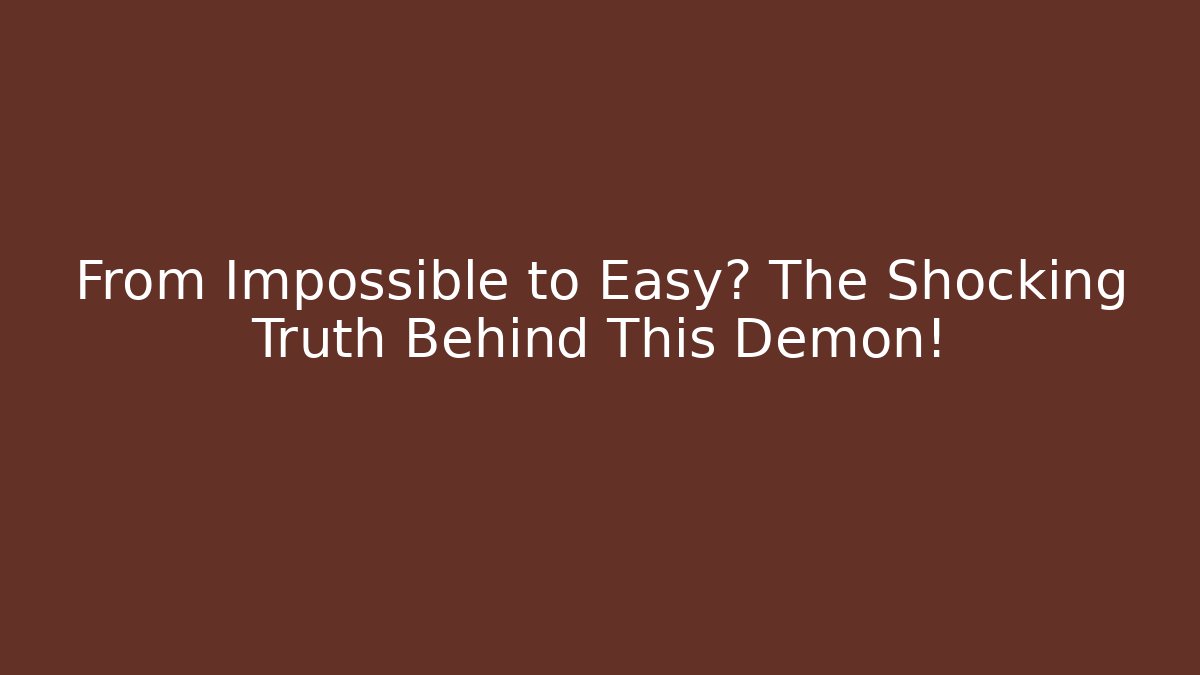 From Impossible to Easy? The Shocking Truth Behind This Demon!