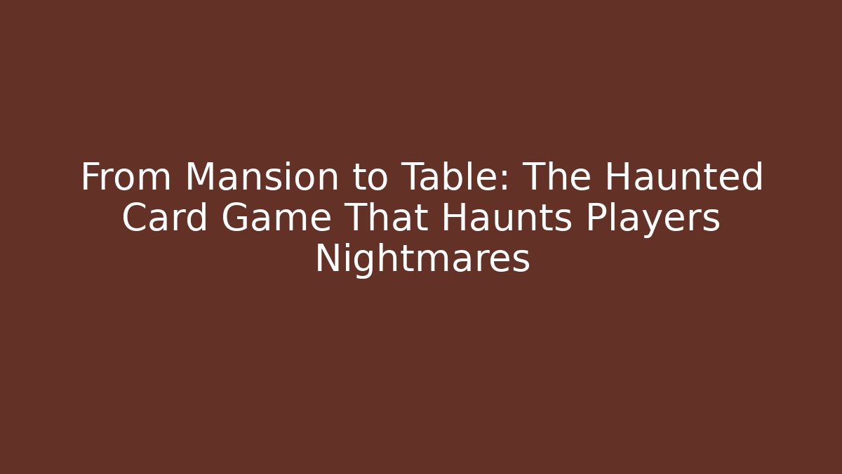 From Mansion to Table: The Haunted Card Game That Haunts Players Nightmares